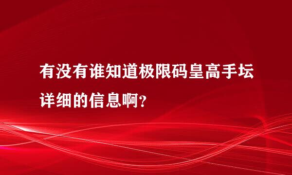 有没有谁知道极限码皇高手坛详细的信息啊？