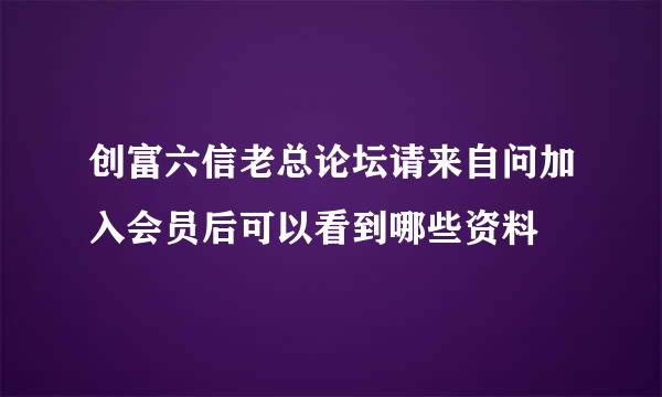 创富六信老总论坛请来自问加入会员后可以看到哪些资料