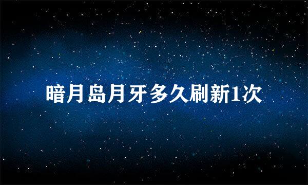 暗月岛月牙多久刷新1次