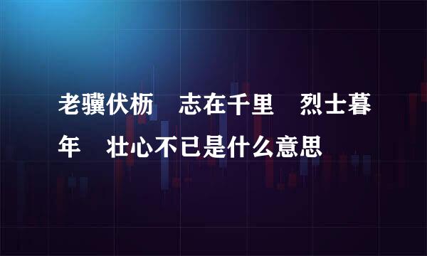 老骥伏枥 志在千里 烈士暮年 壮心不已是什么意思