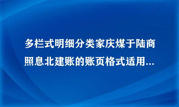 多栏式明细分类家庆煤于陆商照息北建账的账页格式适用于(  )明细账。