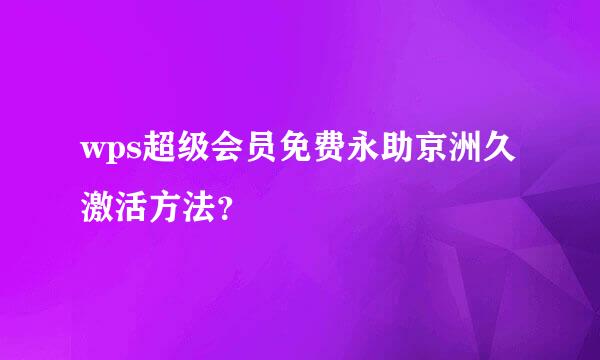 wps超级会员免费永助京洲久激活方法？