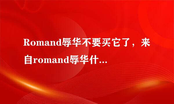 Romand辱华不要买它了，来自romand辱华什么优落脸约按意思