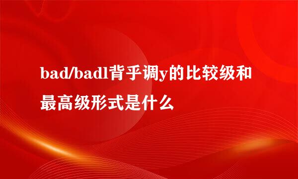 bad/badl背乎调y的比较级和最高级形式是什么