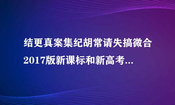 结更真案集纪胡常请失搞微合2017版新课标和新高考谈谈课堂教学要做哪些改变？