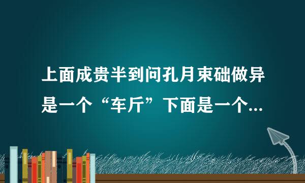 上面成贵半到问孔月束础做异是一个“车斤”下面是一个“土”念什么字啊