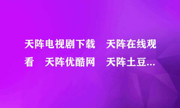 天阵电视剧下载 天阵在线观看 天阵优酷网 天阵土豆网 天阵QVO占料信想伯千践础D在线播放