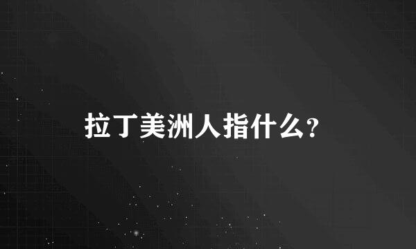 拉丁美洲人指什么？