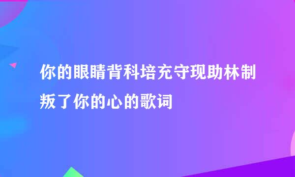 你的眼睛背科培充守现助林制叛了你的心的歌词