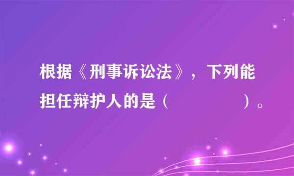 根据《刑事诉讼法》，下列能担任辩护人的是（    ）。