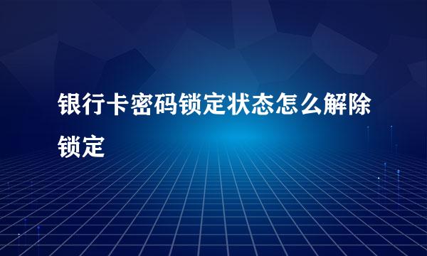 银行卡密码锁定状态怎么解除锁定