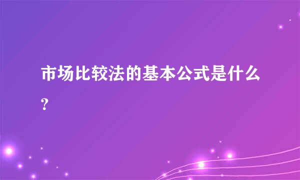 市场比较法的基本公式是什么？