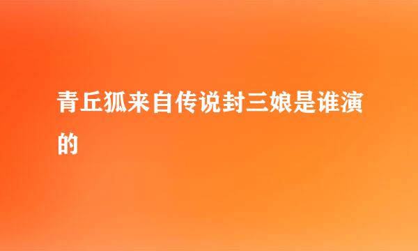 青丘狐来自传说封三娘是谁演的