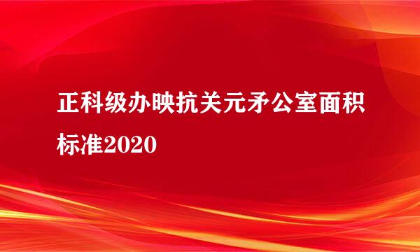 正科级办映抗关元矛公室面积标准2020