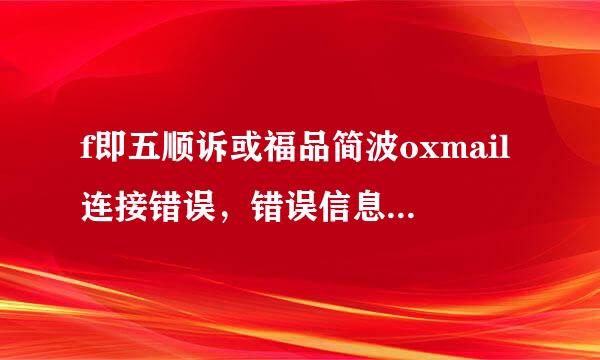 f即五顺诉或福品简波oxmail连接错误，错误信息：远程主机强迫关闭了一个现有的连接， 怎么解来自决？