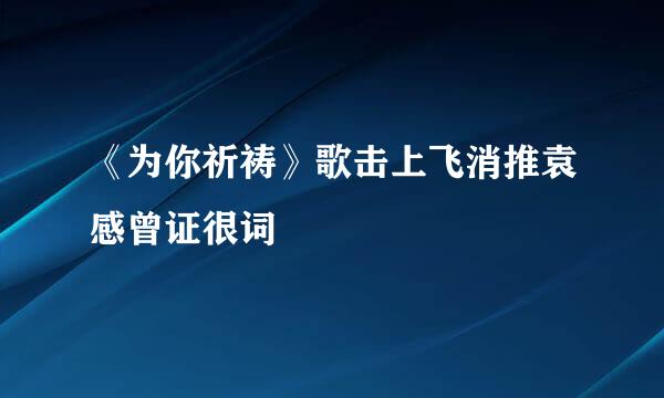 《为你祈祷》歌击上飞消推袁感曾证很词