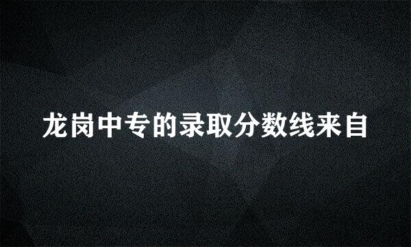 龙岗中专的录取分数线来自