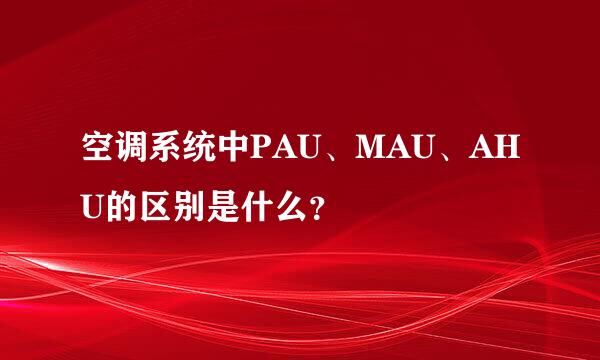 空调系统中PAU、MAU、AHU的区别是什么？