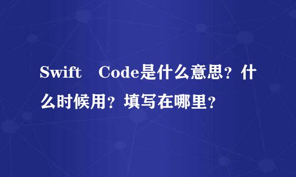 Swift Code是什么意思？什么时候用？填写在哪里？