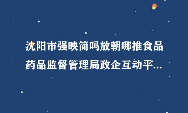 沈阳市强映简吗放朝哪推食品药品监督管理局政企互动平台怎么注册？