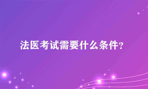 法医考试需要什么条件？