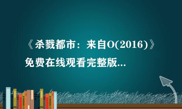 《杀戮都市：来自O(2016)》免费在线观看完整版高清,求百度网盘资源