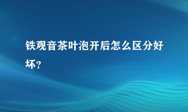 铁观音茶叶泡开后怎么区分好坏？