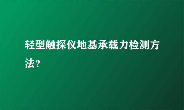 轻型触探仪地基承载力检测方法？