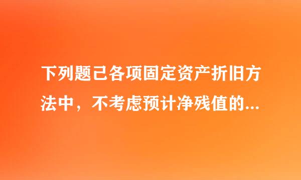 下列题己各项固定资产折旧方法中，不考虑预计净残值的是    (    )