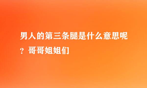 男人的第三条腿是什么意思呢？哥哥姐姐们