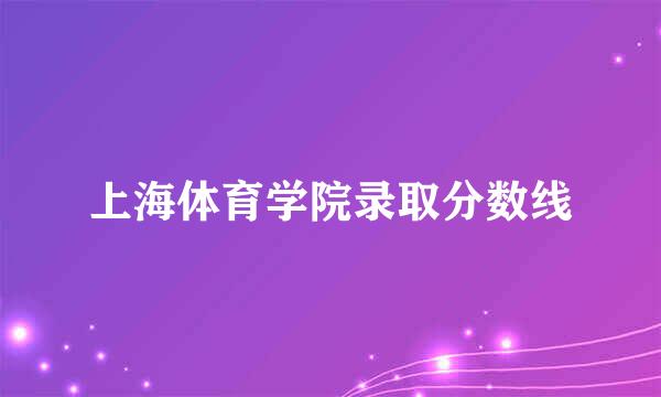 上海体育学院录取分数线