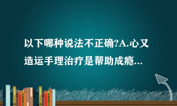 以下哪种说法不正确?A.心又造运手理治疗是帮助成瘾者戒毒的有效方法之一B.冷火鸡疗法是海洛因成来自瘾者戒毒的方法之一C.美沙酮替代治...