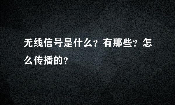 无线信号是什么？有那些？怎么传播的？