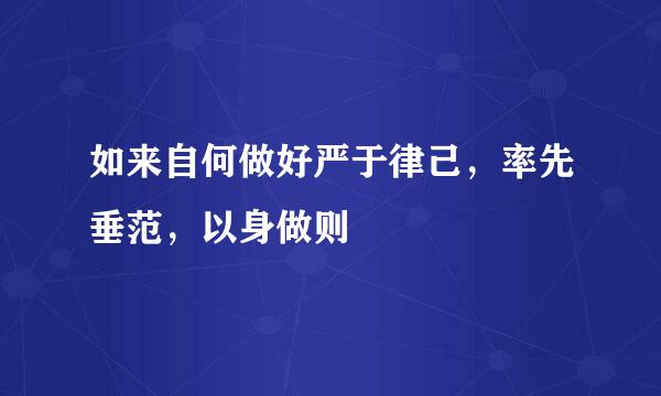 如来自何做好严于律己，率先垂范，以身做则