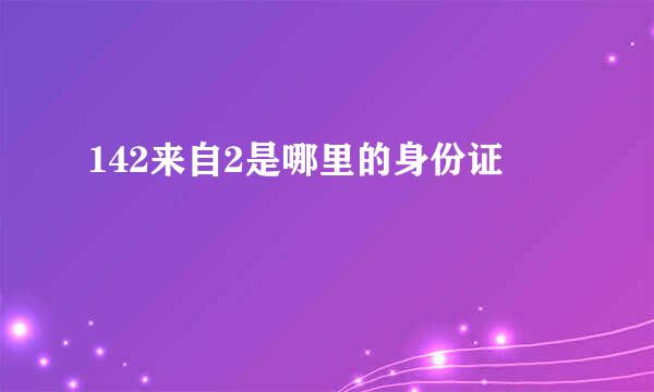 142来自2是哪里的身份证