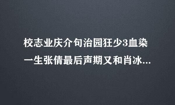 校志业庆介句治园狂少3血染一生张倩最后声期又和肖冰在一起了吗