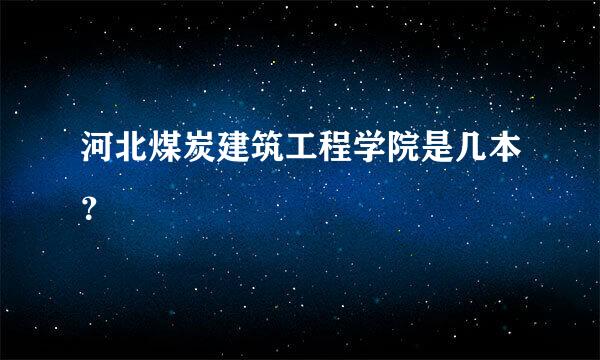 河北煤炭建筑工程学院是几本？