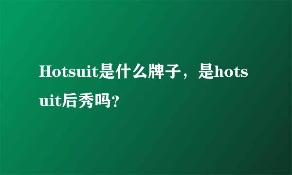 Hotsuit是什么牌子，是hotsuit后秀吗？