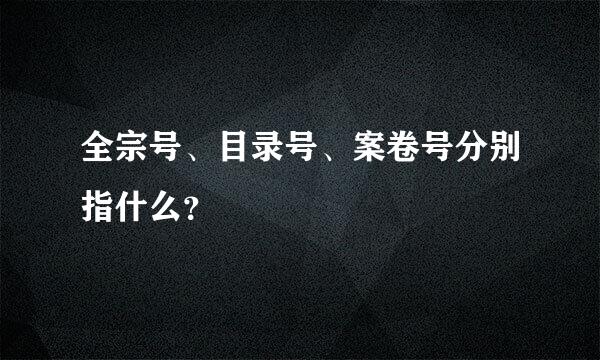 全宗号、目录号、案卷号分别指什么？