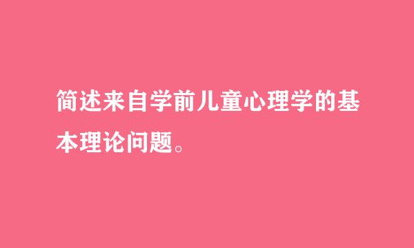 简述来自学前儿童心理学的基本理论问题。