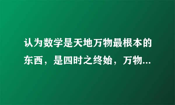 认为数学是天地万物最根本的东西，是四时之终始，万物之祖宗的著作是【】