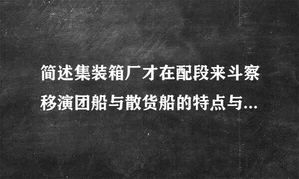 简述集装箱厂才在配段来斗察移演团船与散货船的特点与结构上的不同，请对比说明