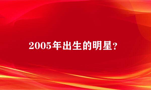 2005年出生的明星？