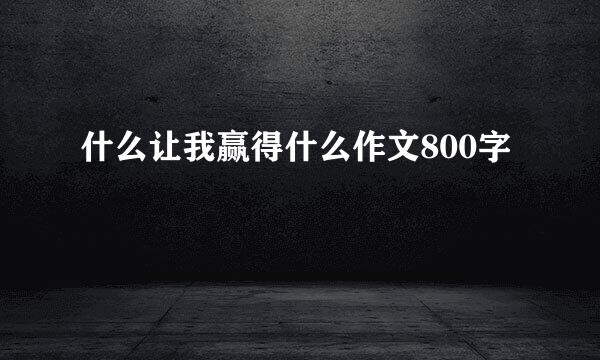 什么让我赢得什么作文800字