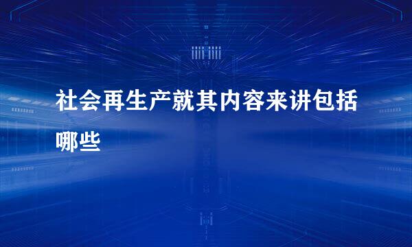 社会再生产就其内容来讲包括哪些