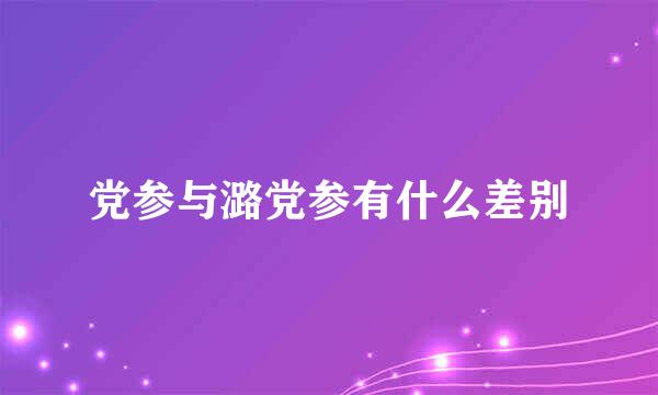 党参与潞党参有什么差别