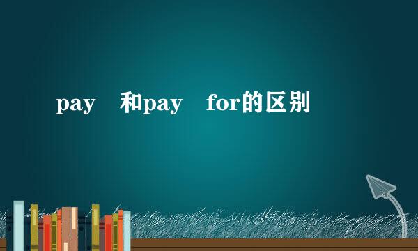 pay 和pay for的区别