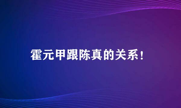 霍元甲跟陈真的关系！