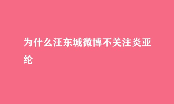 为什么汪东城微博不关注炎亚纶