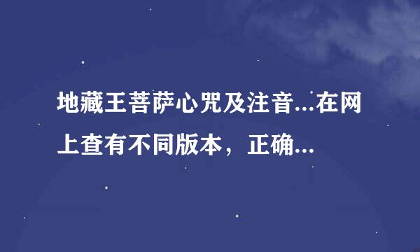 地藏王菩萨心咒及注音...在网上查有不同版本，正确版本是啥呢